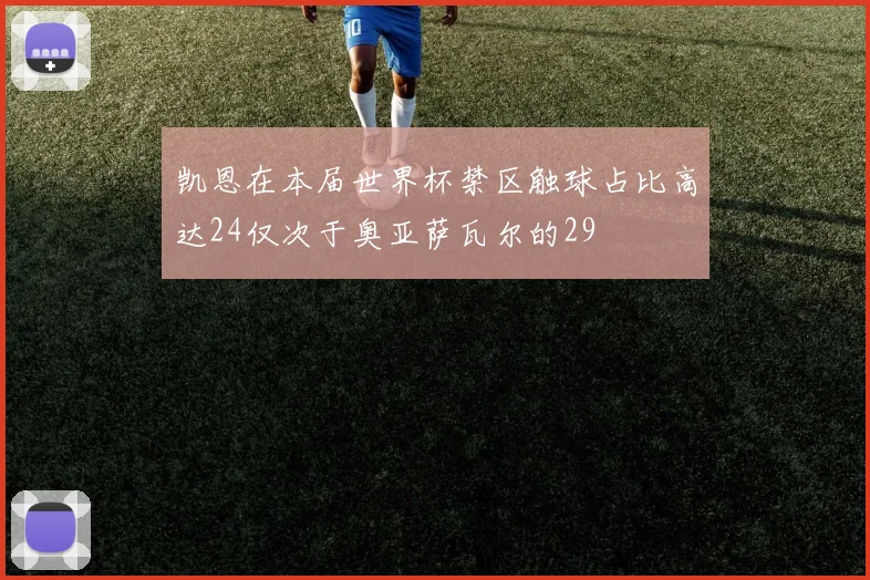 凯恩在本届世界杯禁区触球占比高达24仅次于奥亚萨瓦尔的29