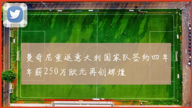 曼奇尼重返意大利国家队签约四年年薪250万欧元再创辉煌