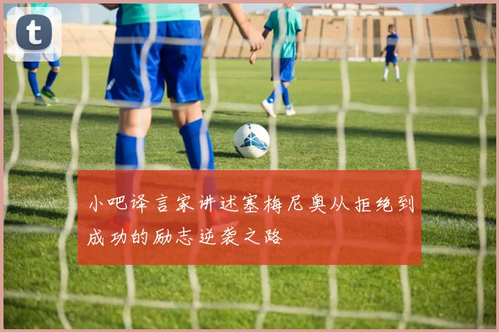 小吧译言家讲述塞梅尼奥从拒绝到成功的励志逆袭之路