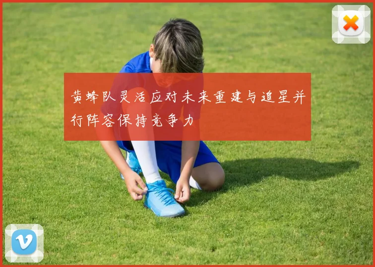 黄蜂队灵活应对未来重建与追星并行阵容保持竞争力