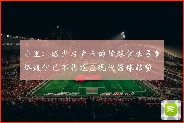 小里：威少与卢卡的持球打法虽曾辉煌但已不再适应现代篮球趋势