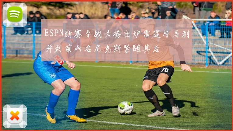 ESPN新赛季战力榜出炉雷霆与马刺并列前两名尼克斯紧随其后