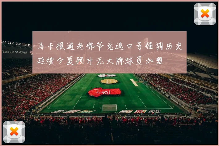 马卡报道老佛爷竞选口号强调历史延续今夏预计无大牌球员加盟