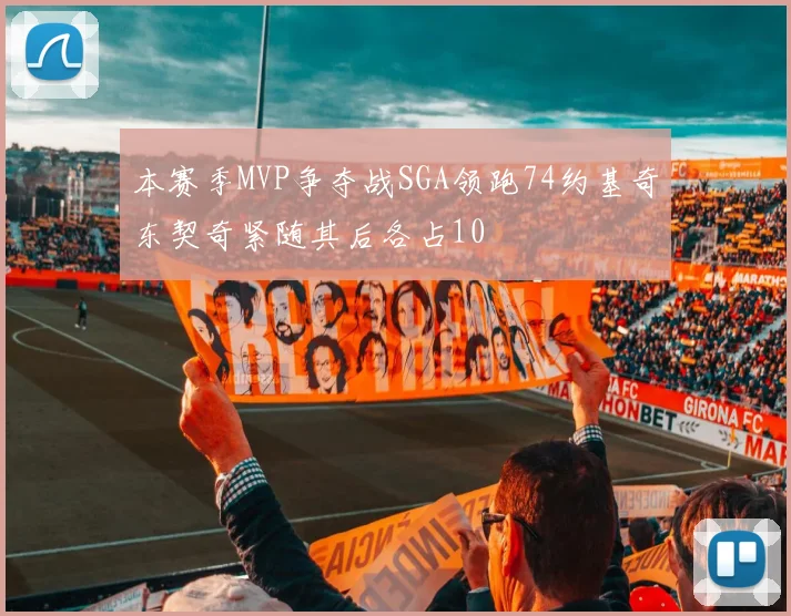 本赛季MVP争夺战SGA领跑74约基奇东契奇紧随其后各占10