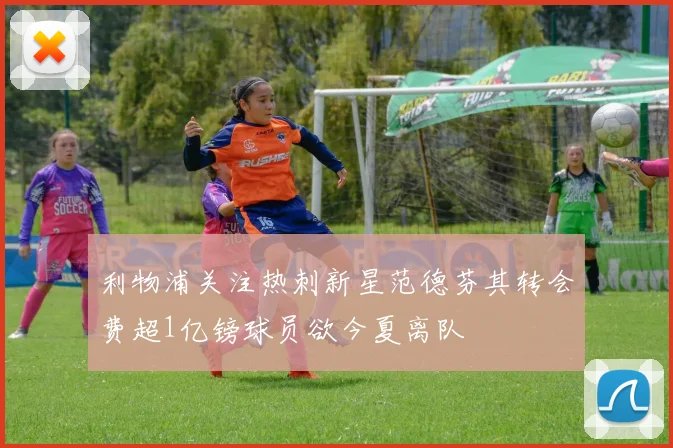 利物浦关注热刺新星范德芬其转会费超1亿镑球员欲今夏离队