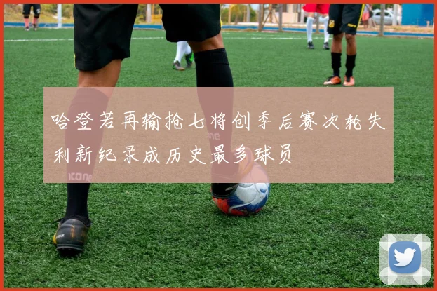 哈登若再输抢七将创季后赛次轮失利新纪录成历史最多球员