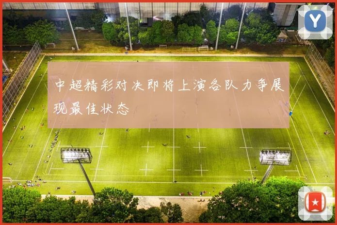 中超精彩对决即将上演各队力争展现最佳状态