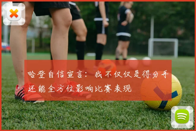 哈登自信宣言：我不仅仅是得分手还能全方位影响比赛表现