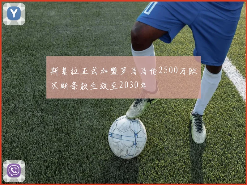 斯基拉正式加盟罗马马伦2500万欧买断条款生效至2030年