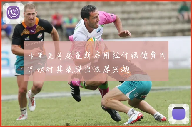 卡里克考虑重新启用拉什福德费内巴切对其表现出浓厚兴趣